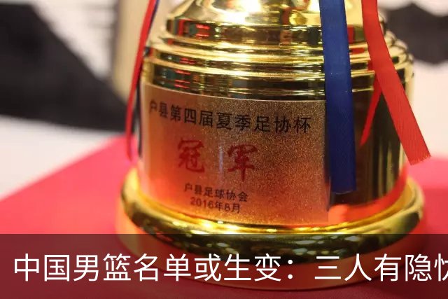 中国男篮名单或生变：三人有隐忧，强援有望归队